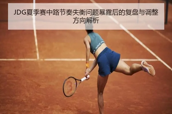 JDG夏季赛中路节奏失衡问题暴露后的复盘与调整方向解析