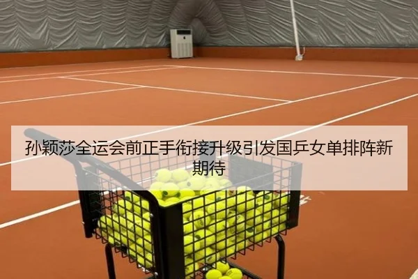 孙颖莎全运会前正手衔接升级引发国乒女单排阵新期待